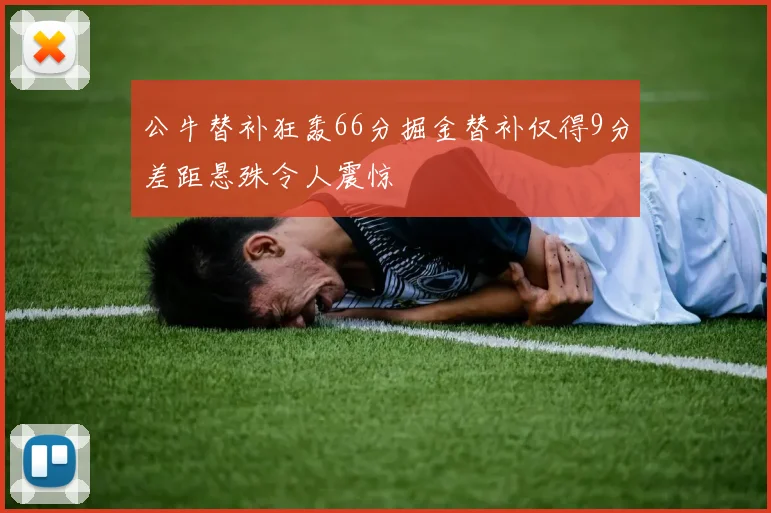 公牛替补狂轰66分掘金替补仅得9分差距悬殊令人震惊