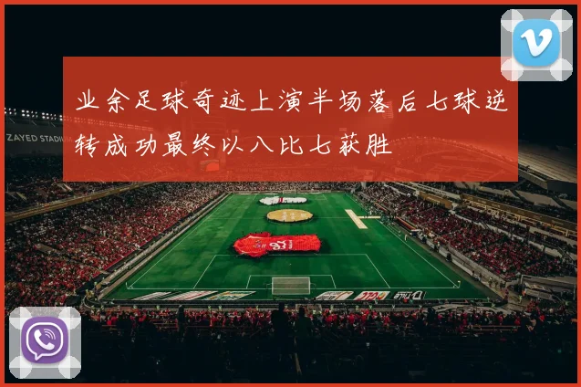 业余足球奇迹上演半场落后七球逆转成功最终以八比七获胜