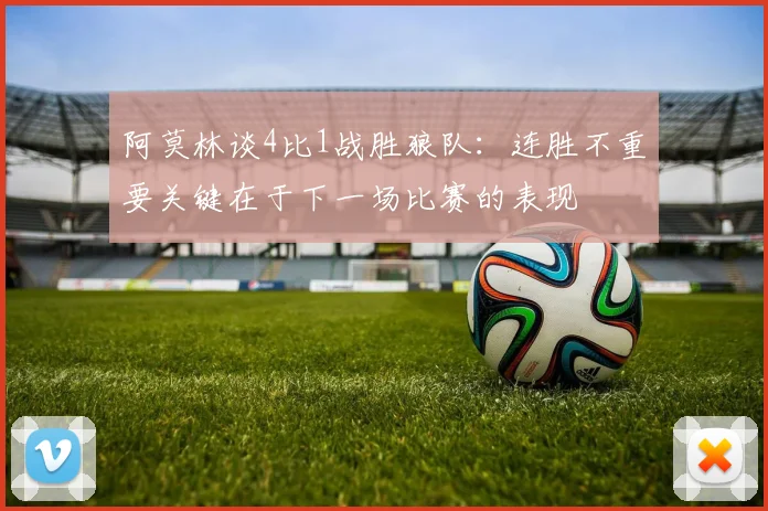 阿莫林谈4比1战胜狼队：连胜不重要关键在于下一场比赛的表现