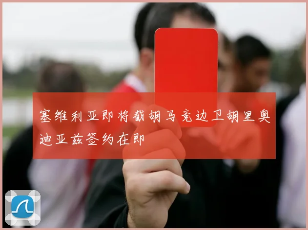 塞维利亚即将截胡马竞边卫胡里奥迪亚兹签约在即