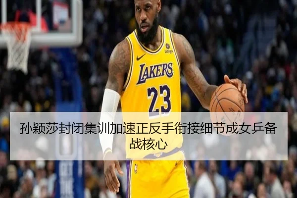 孙颖莎封闭集训加速正反手衔接细节成女乒备战核心 - PAPlayAce